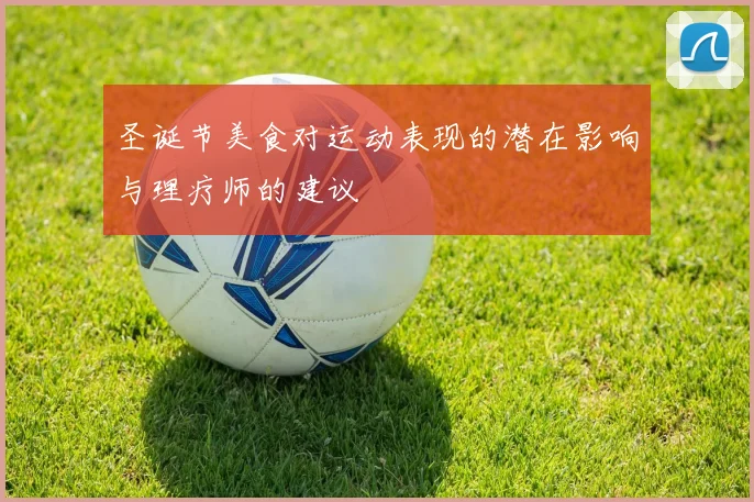 圣诞节美食对运动表现的潜在影响与理疗师的建议
