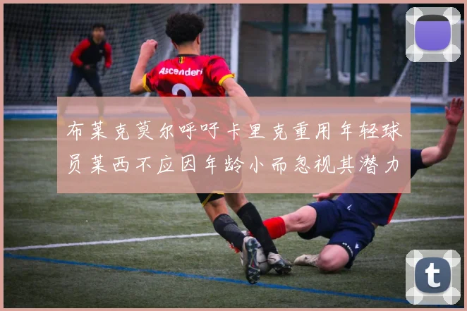 布莱克莫尔呼吁卡里克重用年轻球员莱西不应因年龄小而忽视其潜力