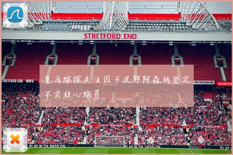 皇马球探关注因卡皮耶阿森纳坚定不卖核心球员