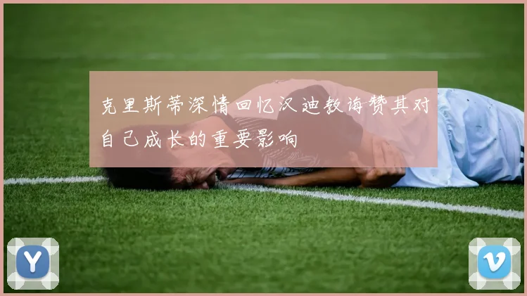 克里斯蒂深情回忆汉迪教诲赞其对自己成长的重要影响