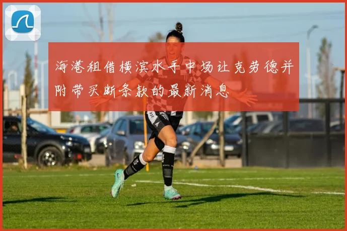 海港租借横滨水手中场让克劳德并附带买断条款的最新消息