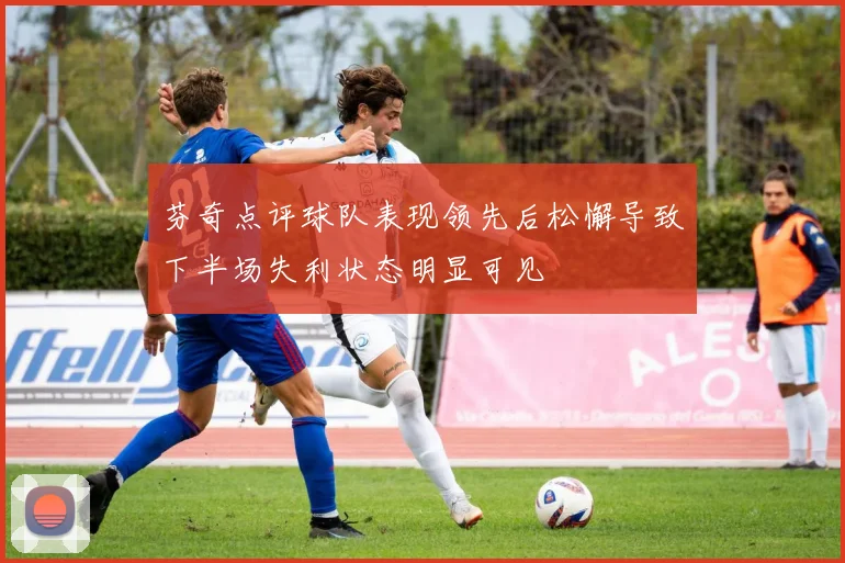 芬奇点评球队表现领先后松懈导致下半场失利状态明显可见